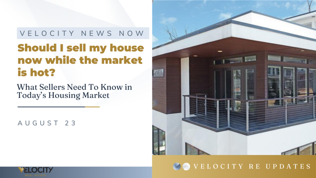 Should I sell my house now while the market is hot? – What Sellers Need To Know in Today’s Housing Market